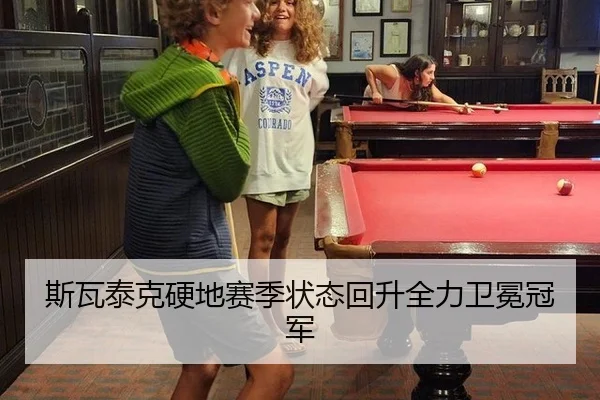 斯瓦泰克硬地赛季状态回升全力卫冕冠军