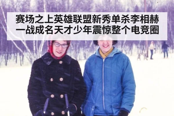 赛场之上英雄联盟新秀单杀李相赫一战成名天才少年震惊整个电竞圈